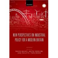 New Perspectives on Industrial Policy for a Modern Britain by Bailey, David; Cowling, Keith; Tomlinson, Philip, 9780198706205