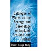 Catalogue of Works on the Peerage and Baronetage of England, Scotland and Ireland by Young, Charles George, 9780554726205