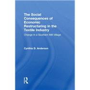 Social Consequences of Economic Restructuring in the Textile Industry: Change in a Southern Mill Village by Anderson,Cynthia D., 9781138996205
