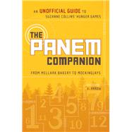 The Panem Companion An Unofficial Guide to Suzanne Collins' Hunger Games, From Mellark Bakery to Mockingjays by Arrow, V., 9781937856205