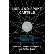Hub-and-Spoke Cartels Why They Form, How They Operate, and How to Prosecute Them by Garrod, Luke; Harrington, Joseph E.; Olczak, Matthew, 9780262046206