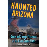 Haunted Arizona Ghosts and Strange Phenomena of the Grand Canyon State by Stansfield, Charles A., Jr., 9780811736206