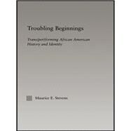 Troubling Beginnings: Trans(per)forming African American History and Identity by Stevens,Maurice, 9781138986206
