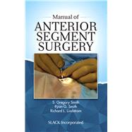 Manual of Antterior Segment Surgery by Smith, S. Gregory, M.D.; Smith, Ryan G., M.D.; Lindstrom, Richard L., M.D., 9781630916206