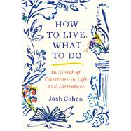 How to Live. What to Do In Search of Ourselves in Life and Literature by Cohen, Josh, 9780593316207