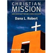 Christian Mission : How Christianity Became a World Religion by Robert, Dana L., 9780631236207