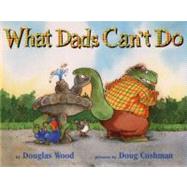 What Dads Can't Do by Wood, Douglas; Cushman, Doug, 9780689826207