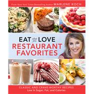 Eat What You Love: Restaurant Favorites Classic and Crave-Worthy Recipes Low in Sugar, Fat, and Calories by Koch, Marlene, 9780762466207