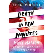 Death in Ten Minutes The Forgotten Life of Radical Suffragette Kitty Marion by Riddell, Fern, 9781473666207