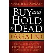 Buy and Hold Is Dead (Again) : The Case for Active Portfolio Management in Dangerous Markets by Solow, Kenneth R., 9781600376207