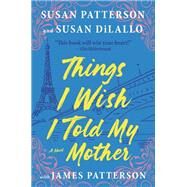 Things I Wish I Told My Mother The Most Emotional Mother-Daughter Novel in Years by Patterson, Susan; DiLallo, Susan; Patterson, James, 9780316406208