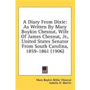 Diary from Dixie : As Written by Mary Boykin Chesnut, Wife of James Chesnut, Jr. , United States Senator from South Carolina, 1859-1861 (1906) by Chesnut, Mary Boykin Miller, 9780548856208