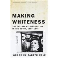 Making Whiteness The Culture of Segregation in the South, 1890-1940 by HALE, GRACE ELIZABETH, 9780679776208