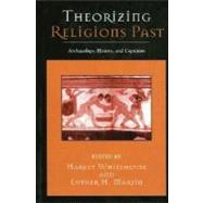 Theorizing Religions Past Archaeology, History, and Cognition by Whitehouse, Harvey; Martin, Luther H.; Luther Martin, Harvey Whitehouse,; Lawson, E Thomas; Martin, Luther; Mithen, Stephen; Johnson, Karen; Gragg, Douglas L.; Beck, Roger; Leopold, Anita; Clark, Anne; Vial, Theodore; Berner, Ulrich; Pyysiinen, Ilkka; We, 9780759106208