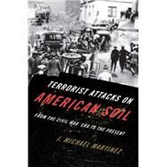 Terrorist Attacks on American Soil From the Civil War Era to the Present by Martinez, J. Michael, 9780810896208