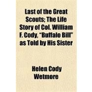 Last of the Great Scouts; the Life Story of Col William F Cody, Buffalo Bill As Told by His Sister by Wetmore, Helen Cody, 9781153636209