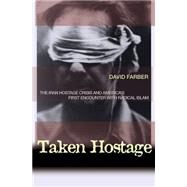 Taken Hostage : The Iran Hostage Crisis and America's First Encounter with Radical Islam by Farber, David, 9781400826209