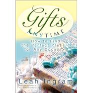 Gifts Anytime : How to Find the Perfect Present for Any Occasion by Ingram, Leah, 9780595336210