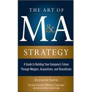 The Art of M&A Strategy:  A Guide to Building Your Company's Future through Mergers, Acquisitions, and Divestitures by Smith, Kenneth; Lajoux, Alexandra Reed, 9780071756211