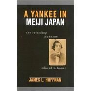 A Yankee in Meiji Japan The Crusading Journalist Edward H. House by Huffman, James L., 9780742526211