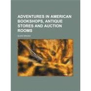 Adventures in American Bookshops, Antique Stores and Auction Rooms by Bruno, Guido, 9780217676212