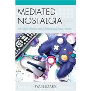Mediated Nostalgia Individual Memory and Contemporary Mass Media by Lizardi, Ryan, 9780739196212