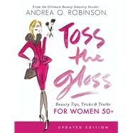 Toss the Gloss Beauty Tips, Tricks & Truths for Women 50+ by Robinson, Andrea Q., 9781580056212