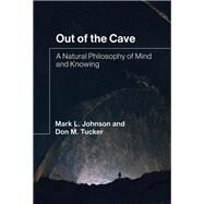 Out of the Cave A Natural Philosophy of Mind and Knowing by Johnson, Mark L.; Tucker, Don M., 9780262046213