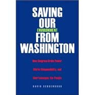 Saving Our Environment from Washington; How Congress Grabs Power, Shirks Responsibility, and Shortchanges the People by David Schoenbrod, 9780300106213