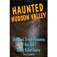 Haunted Hudson Valley Ghosts and Strange Phenomena of New York's Sleepy Hollow Country by Farnsworth, Cheri, 9780811736213