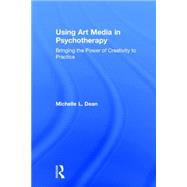 Using Art Media in Psychotherapy: Bringing the Power of Creativity to Practice by Dean; Michelle L., 9781138816213