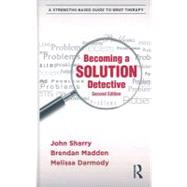 Becoming a Solution Detective: A Strengths-Based Guide to Brief Therapy by Sharry; John, 9780415896214