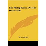 The Metaphysics of John Stuart Mill by Courtney, W. L., 9781430476214