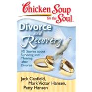 Chicken Soup for the Soul: Divorce and Recovery 101 Stories about Surviving and Thriving after Divorce by Canfield, Jack; Hansen, Mark Victor; Hansen, Patty, 9781935096214