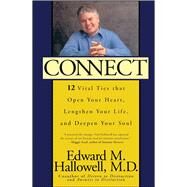 Connect 12 Vital Ties That Open Your Heart, Lengthen Your Life, and Deepen Your Soul by Hallowell, Edward M., 9780743406215