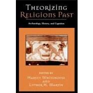 Theorizing Religions Past Archaeology, History, and Cognition by Whitehouse, Harvey; Martin, Luther H.; Luther Martin, Harvey Whitehouse,; Lawson, E Thomas; Martin, Luther; Mithen, Stephen; Johnson, Karen; Gragg, Douglas L.; Beck, Roger; Leopold, Anita; Clark, Anne; Vial, Theodore; Berner, Ulrich; Pyysiäinen, Ilkka; We, 9780759106215