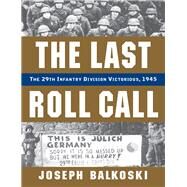 Last Roll Call, The The 29th Infantry Division Victorious, 1945 by Balkoski, Joseph, 9780811716215