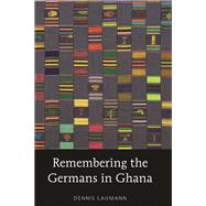 Remembering the Germans in Ghana by Laumann, Dennis, 9780820486215