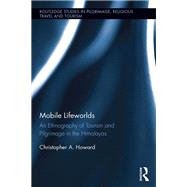 Mobile Lifeworlds: An Ethnography of Tourism and Pilgrimage in the Himalayas by Howard; Christopher A., 9781138656215