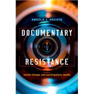 Documentary Resistance Social Change and Participatory Media by Aguayo, Angela J., 9780190676216