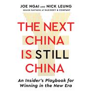 The Next China Is Still China An Insider's Playbook for Winning in the New Era by Ngai, Joe; Leung, Nick, 9781668226216