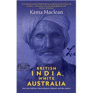 British India, White Australia Overseas Indians, intercolonial relations and the Empire by Maclean, Kama, 9781742236216