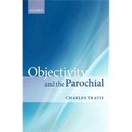 Objectivity and the Parochial by Travis, Charles, 9780199596218