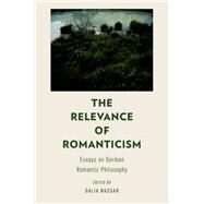 The Relevance of Romanticism Essays on German Romantic Philosophy by Nassar, Dalia, 9780199976218