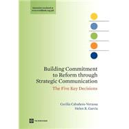 Building Commitment to Reform Through Strategic Communication : The Five Key Decisions by Cabanero-verzosa, Cecilia; Garcia, Helen R., 9780821376218