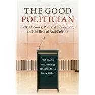 The Good Politician by Clarke, Nick; Jennings, Will; Moss, Jonathan; Stoker, Gerry, 9781316516218
