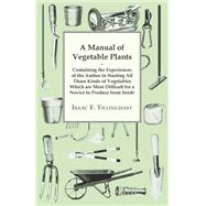 A Manual Of Vegetable Plants. Containing The Experiences Of The Author In Starting All Those Kinds Of Vegetables Which Are Most Difficult For A Novice To Produce From Seeds by Tillinghast, Isaac F., 9781408686218