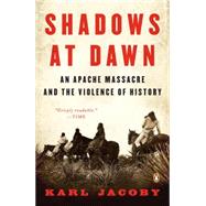 Shadows at Dawn : An Apache Massacre and the Violence of History by Jacoby, Karl; Limerick, Patricia Nelson, 9780143116219