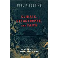 Climate, Catastrophe, and Faith How Changes in Climate Drive Religious Upheaval by Jenkins, Philip, 9780197506219