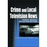 Crime and Local Television News: Dramatic, Breaking, and Live From the Scene by Lipschultz; Jeremy H., 9780805836219